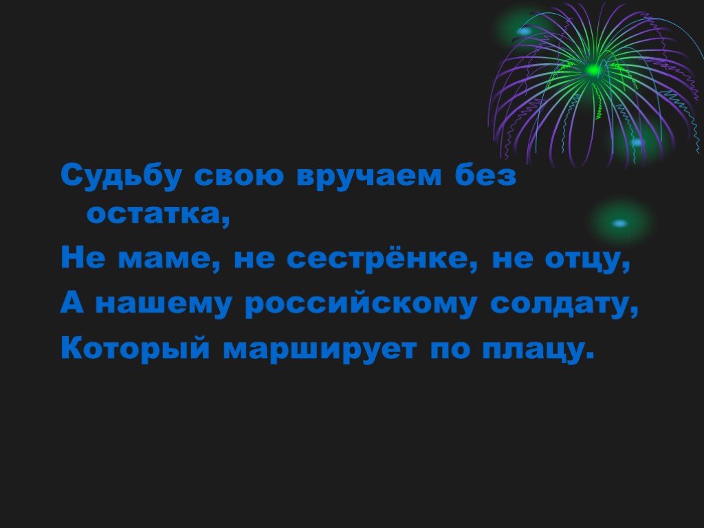 Судьбу свою вручаем без остатка, Не маме, не сестрёнке, не отцу, А нашему российскому